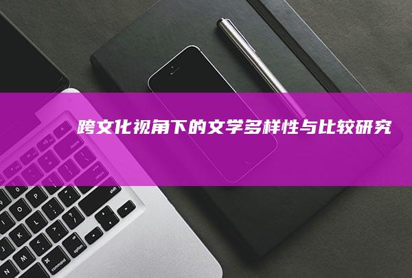 跨文化视角下的文学多样性与比较研究